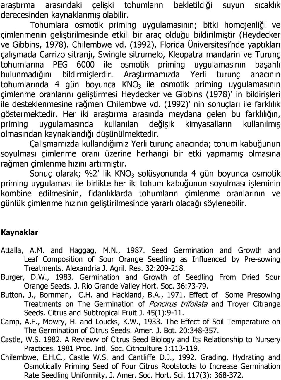 (1992), Florida Üniversitesi nde yaptıkları çalışmada Carrizo sitranjı, Swingle sitrumelo, Kleopatra mandarin ve Turunç tohumlarına PEG 6000 ile osmotik priming uygulamasının başarılı bulunmadığını