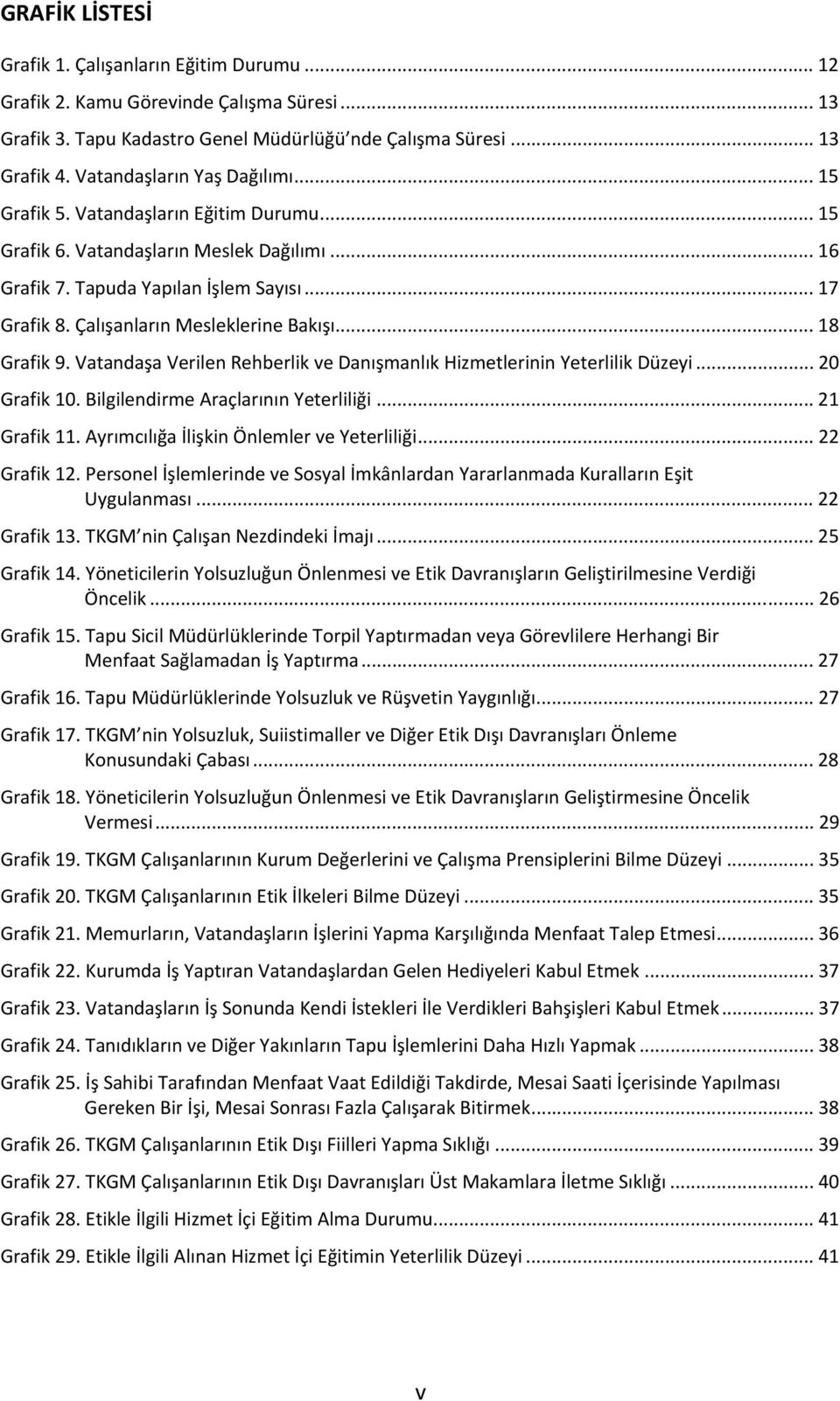 Çalışanların Mesleklerine Bakışı... 18 Grafik 9. Vatandaşa Verilen Rehberlik ve Danışmanlık Hizmetlerinin Yeterlilik Düzeyi... 20 Grafik 10. Bilgilendirme Araçlarının Yeterliliği... 21 Grafik 11.