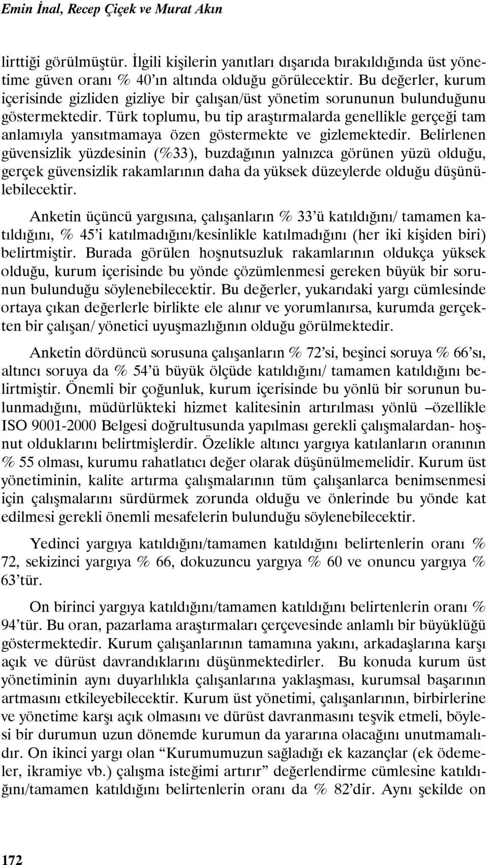 Türk toplumu, bu tip araştırmalarda genellikle gerçeği tam anlamıyla yansıtmamaya özen göstermekte ve gizlemektedir.