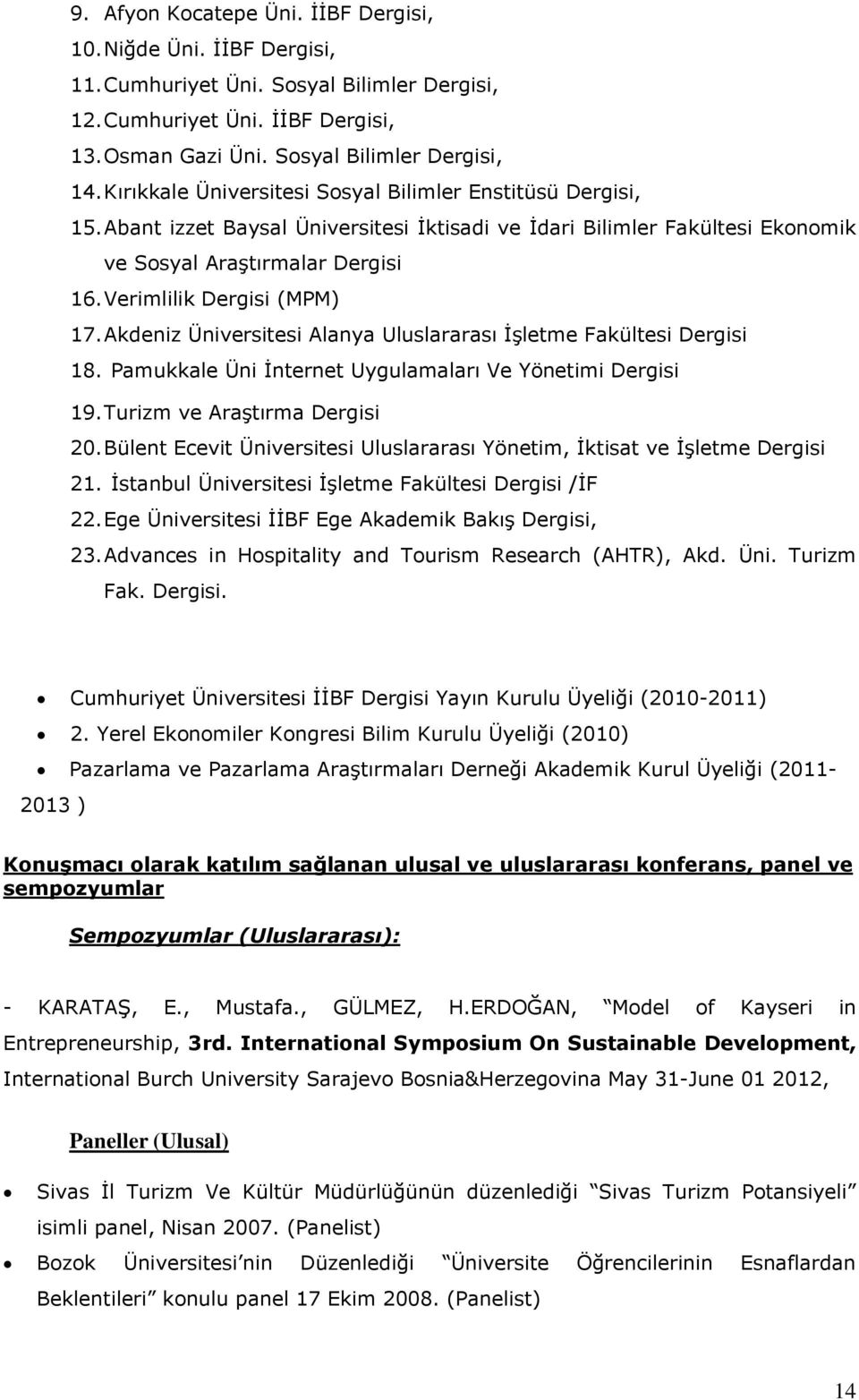 Verimlilik Dergisi (MPM) 17. Akdeniz Üniversitesi Alanya Uluslararası ĠĢletme Fakültesi Dergisi 18. Pamukkale Üni Ġnternet Uygulamaları Ve Yönetimi Dergisi 19. Turizm ve AraĢtırma Dergisi 20.