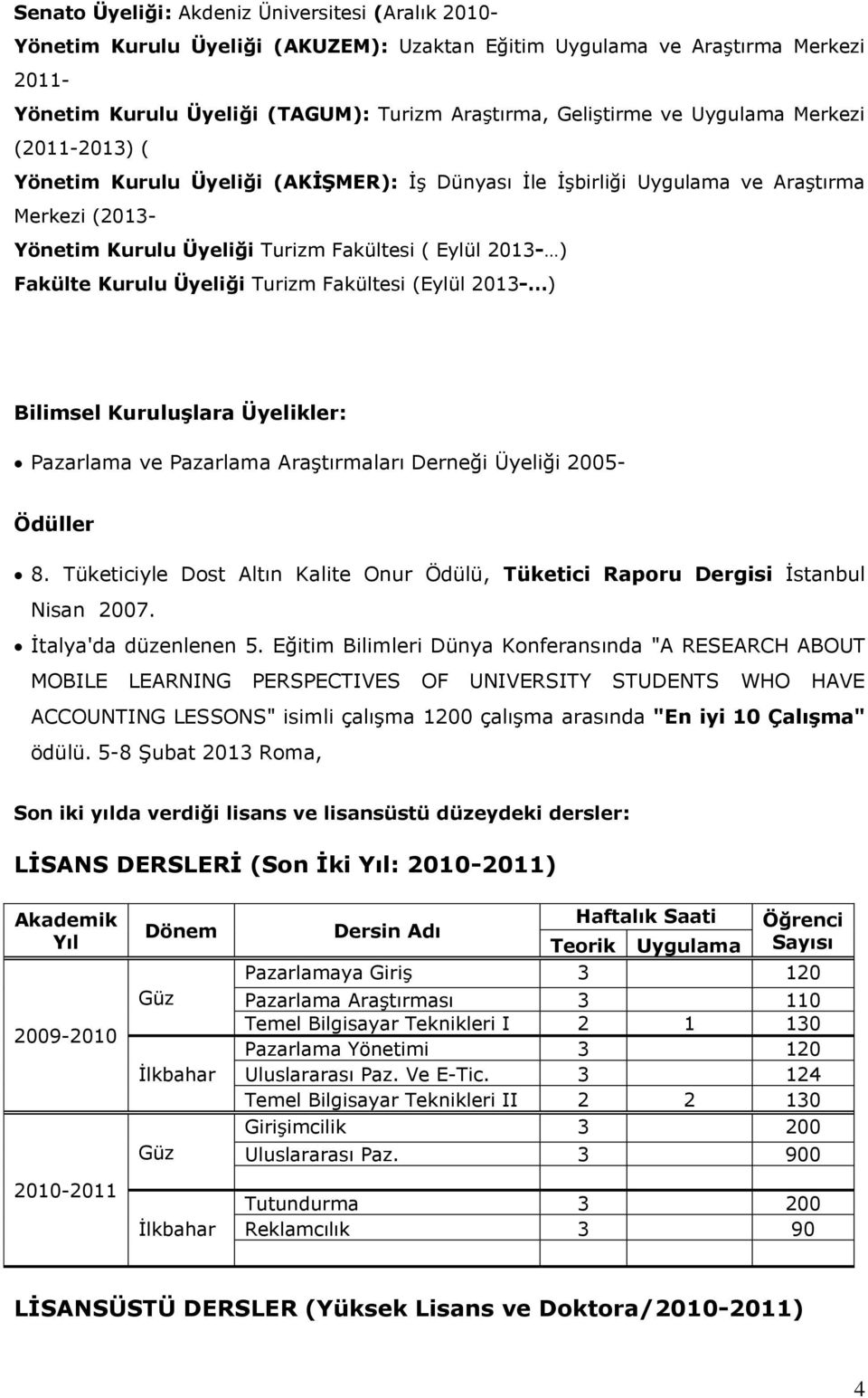 Üyeliği Turizm Fakültesi (Eylül 2013- ) Bilimsel Kuruluşlara Üyelikler: Pazarlama ve Pazarlama AraĢtırmaları Derneği Üyeliği 2005- Ödüller 8.