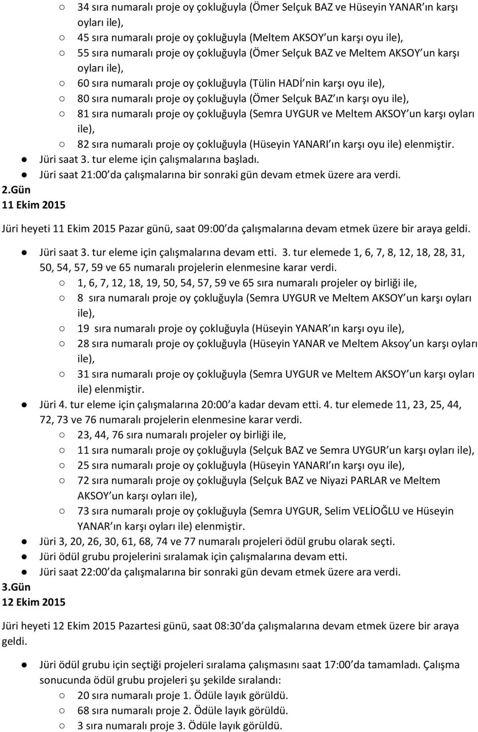 sıra numaralı proje oy çokluğuyla (Semra UYGUR ve Meltem AKSOY un karşı oyları ile), 82 sıra numaralı proje oy çokluğuyla (Hüseyin YANARI ın karşı oyu ile) elenmiştir. Jüri saat 3.