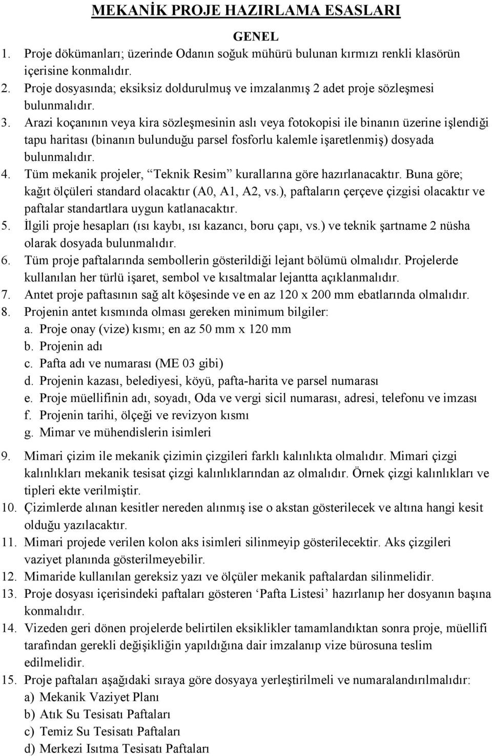 Arazi koçanının veya kira sözleşmesinin aslı veya fotokopisi ile binanın üzerine işlendiği tapu haritası (binanın bulunduğu parsel fosforlu kalemle işaretlenmiş) dosyada bulunmalıdır. 4.