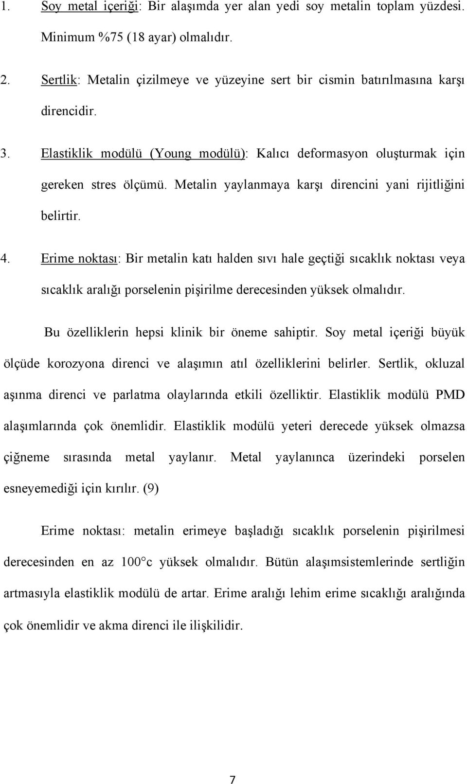 Erime noktası: Bir metalin katı halden sıvı hale geçtiği sıcaklık noktası veya sıcaklık aralığı porselenin pişirilme derecesinden yüksek olmalıdır. Bu özelliklerin hepsi klinik bir öneme sahiptir.