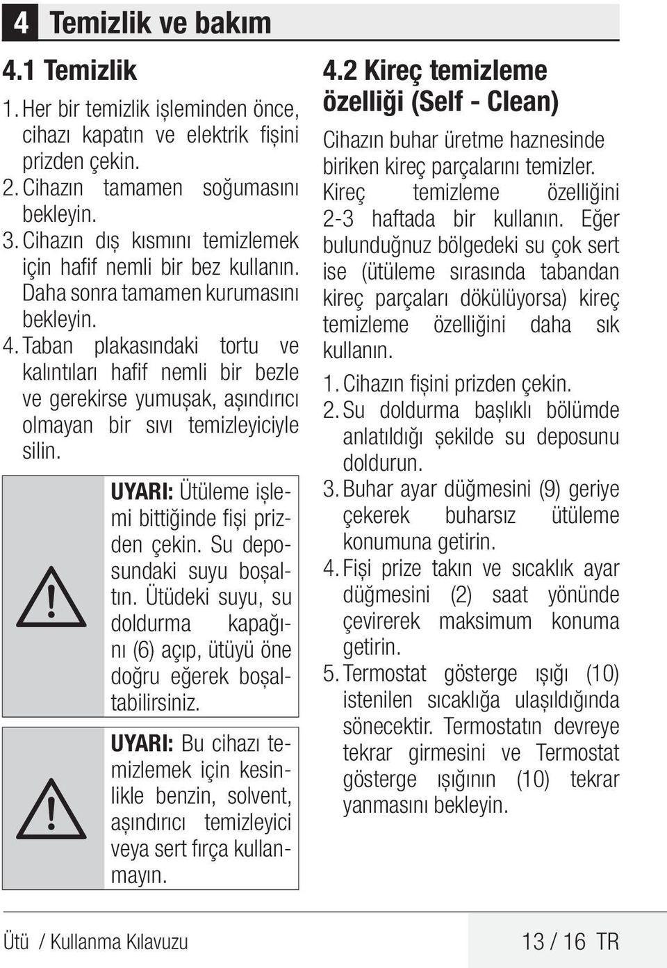 Taban plakasındaki tortu ve kalıntıları hafif nemli bir bezle ve gerekirse yumuşak, aşındırıcı olmayan bir sıvı temizleyiciyle silin.