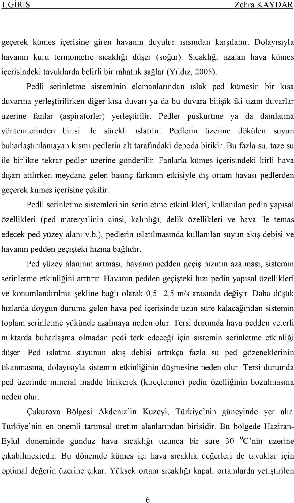 Pedli serinletme sisteminin elemanlarından ıslak ped kümesin bir kısa duvarına yerleştirilirken diğer kısa duvarı ya da bu duvara bitişik iki uzun duvarlar üzerine fanlar (aspiratörler) yerleştirilir.