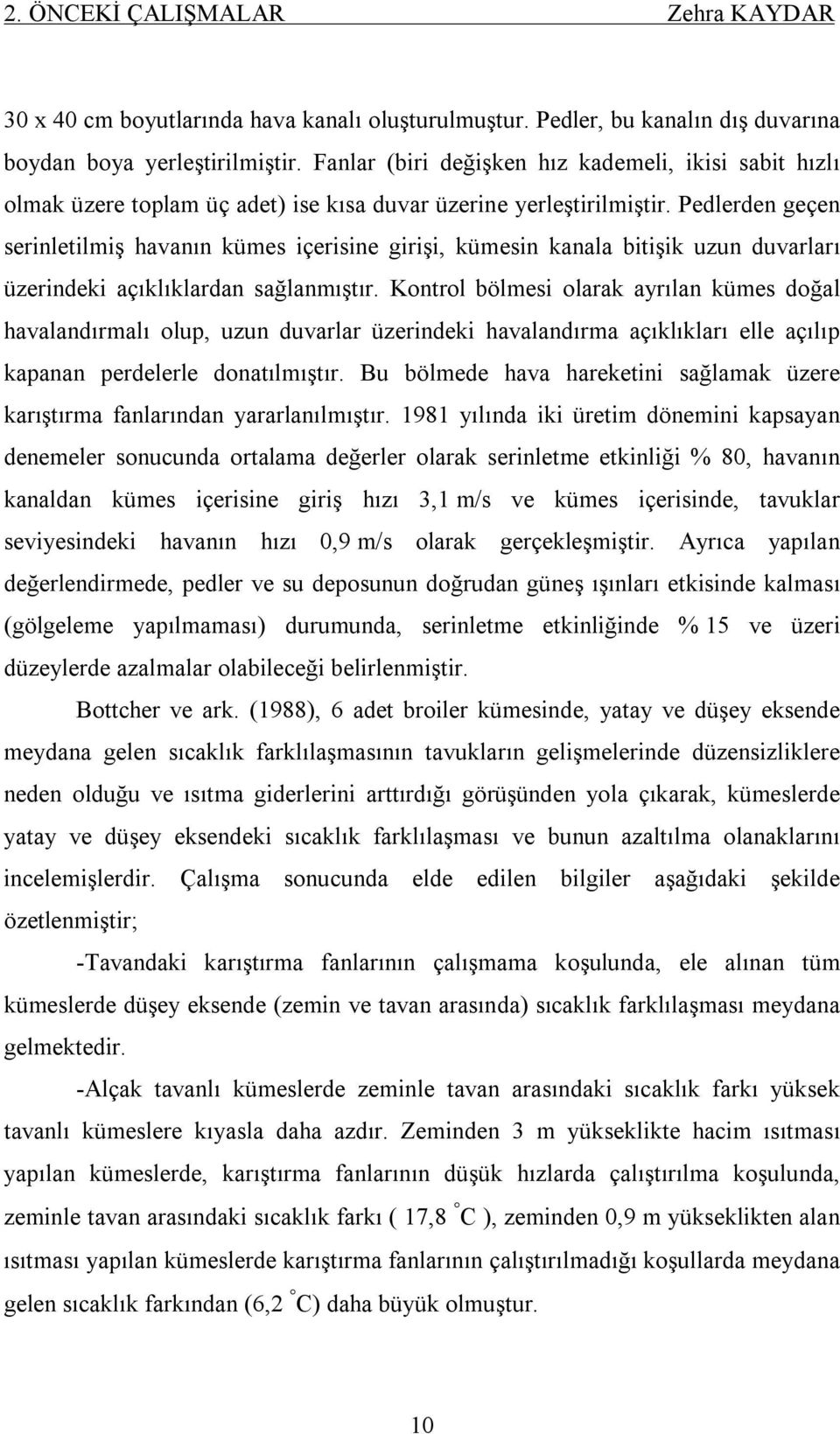 Pedlerden geçen serinletilmiş havanın kümes içerisine girişi, kümesin kanala bitişik uzun duvarları üzerindeki açıklıklardan sağlanmıştır.