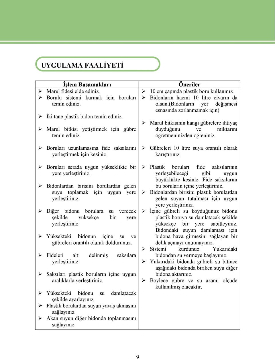 Bidonlardan birisini borulardan gelen suyu toplamak için uygun yere yerleştiriniz. Diğer bidonu borulara su verecek şekilde yüksekçe bir yere yerleştiriniz.