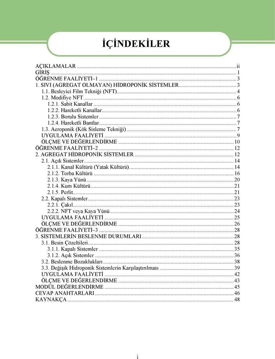 AGREGAT HİDROPONİK SİSTEMLER...12 2.1. Açık Sistemler...14 2.1.1. Kanal Kültürü (Yatak Kültürü)...14 2.1.2. Torba Kültürü...16 2.1.3. Kaya Yünü...20 2.1.4. Kum Kültürü...21 2.1.5. Perlit...21 2.2. Kapalı Sistemler.