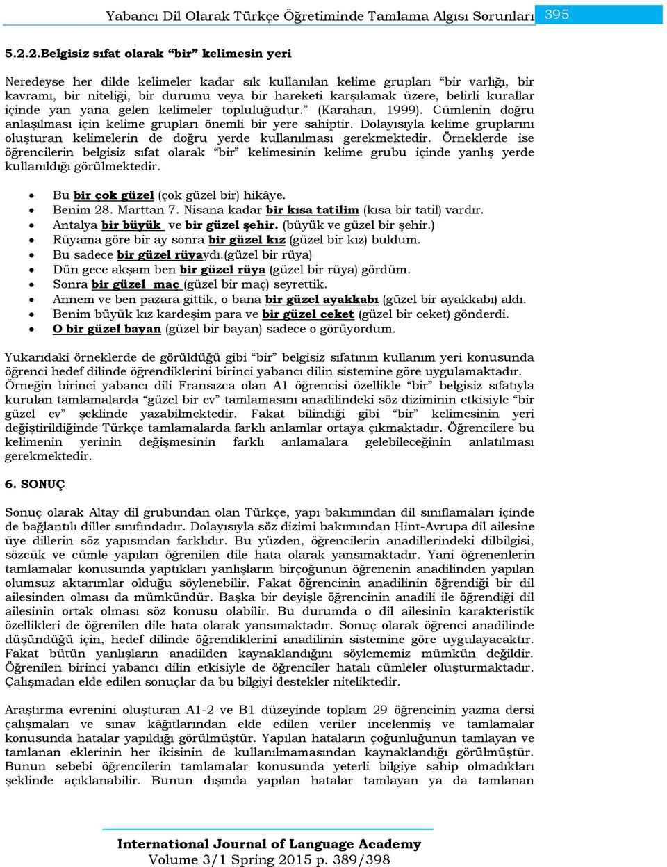 belirli kurallar içinde yan yana gelen kelimeler topluluğudur. (Karahan, 1999). Cümlenin doğru anlaşılması için kelime grupları önemli bir yere sahiptir.