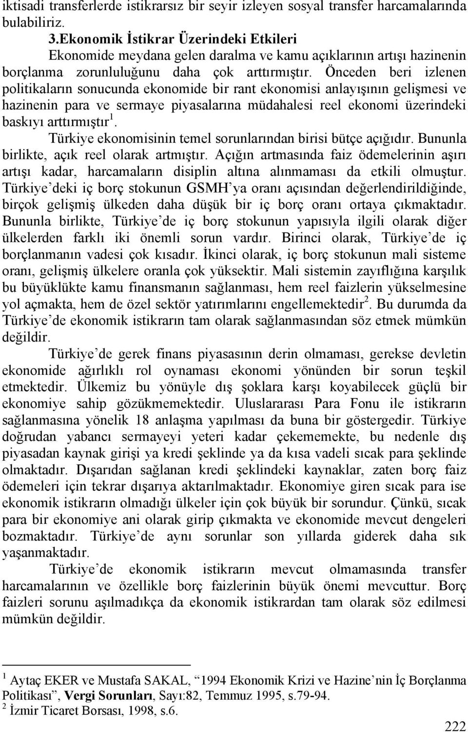 Önceden beri izlenen politikaların sonucunda ekonomide bir rant ekonomisi anlayışının gelişmesi ve hazinenin para ve sermaye piyasalarına müdahalesi reel ekonomi üzerindeki baskıyı arttırmıştır 1.