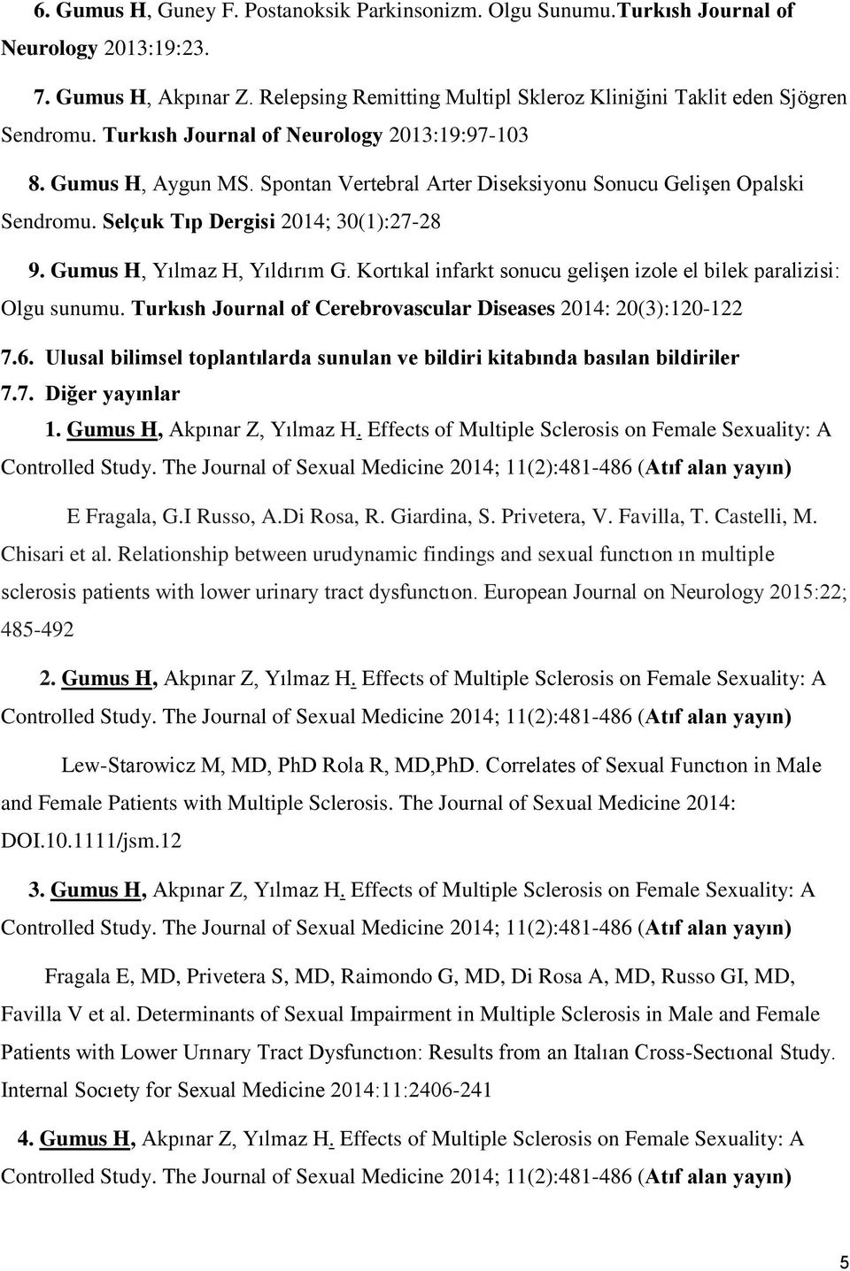 Gumus H, Yılmaz H, Yıldırım G. Kortıkal infarkt sonucu gelişen izole el bilek paralizisi: Olgu sunumu. Turkısh Journal of Cerebrovascular Diseases 2014: 20(3):120-122 7.6.