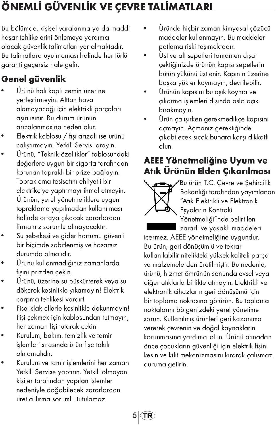 Bu durum ürünün arızalanmasına neden olur. Elektrik kablosu / fişi arızalı ise ürünü çalıştırmayın. Yetkili Servisi arayın.