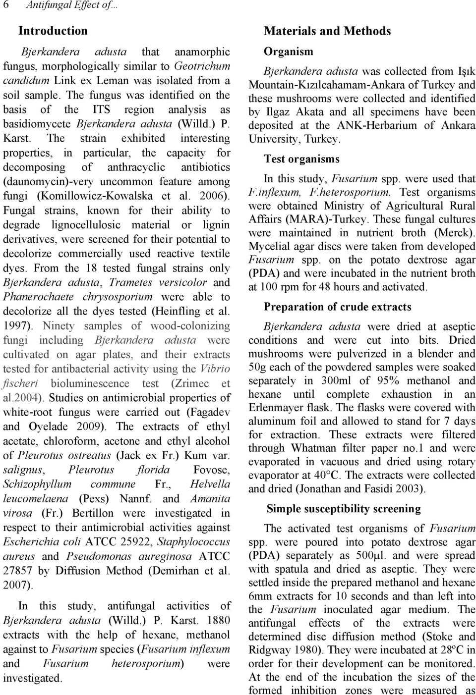 The strain exhibited interesting properties, in particular, the capacity for decomposing of anthracyclic antibiotics (daunomycin)-very uncommon feature among fungi (Komillowicz-Kowalska et al. 2006).