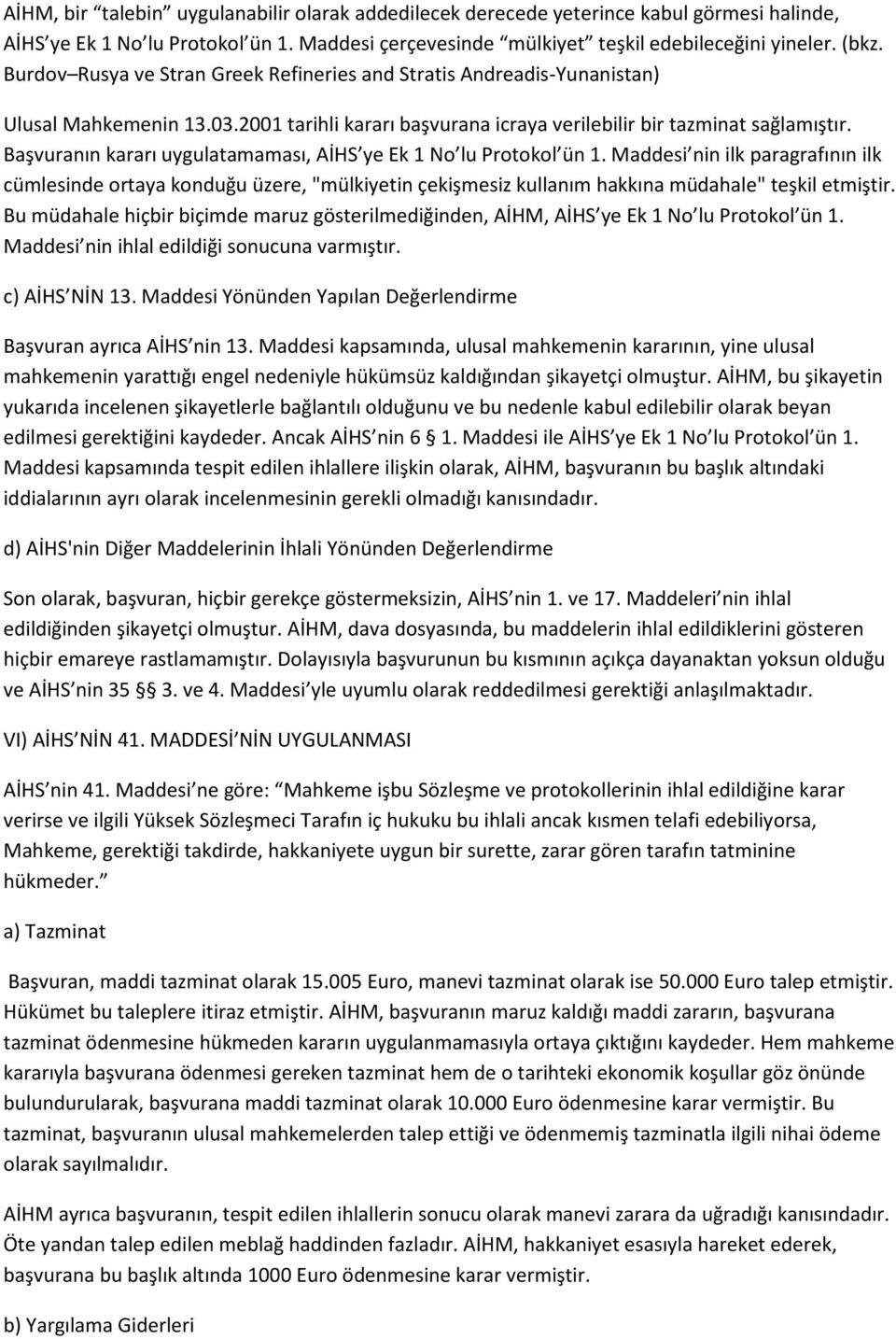 Başvuranın kararı uygulatamaması, AİHS ye Ek 1 No lu Protokol ün 1. Maddesi nin ilk paragrafının ilk cümlesinde ortaya konduğu üzere, "mülkiyetin çekişmesiz kullanım hakkına müdahale" teşkil etmiştir.