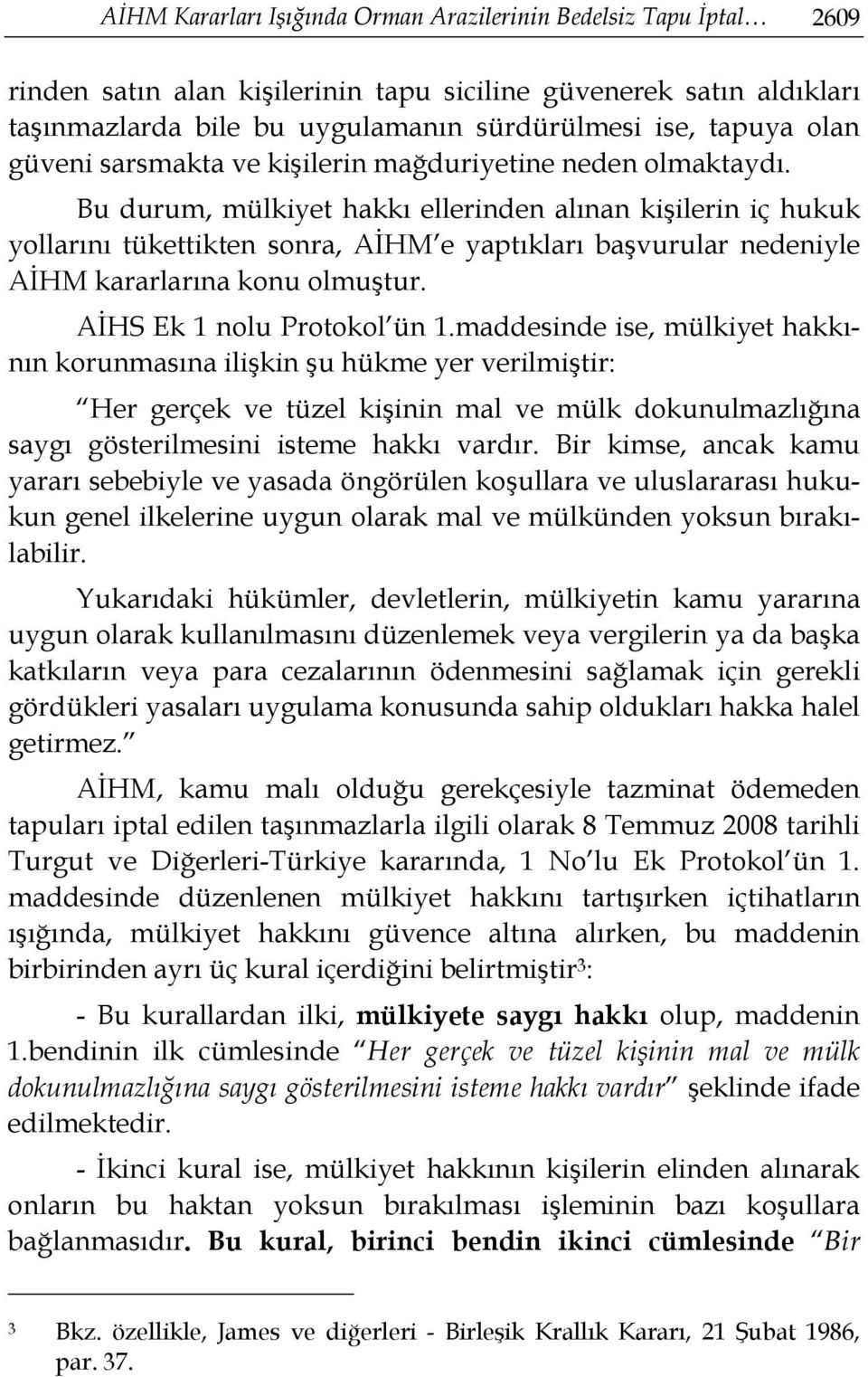 Bu durum, mülkiyet hakkı ellerinden alınan kişilerin iç hukuk yollarını tükettikten sonra, AİHM e yaptıkları başvurular nedeniyle AİHM kararlarına konu olmuştur. AİHS Ek 1 nolu Protokol ün 1.