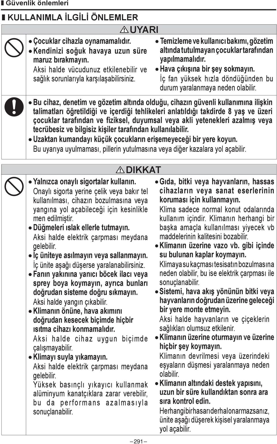 Aksi halde vücudunuz etkilenebilir ve Hava çıkışına bir şey sokmayın. sağlık sorunlarıyla karşılaşabilirsiniz. İç fan yüksek hızla döndüğünden bu durum yaralanmaya neden olabilir.