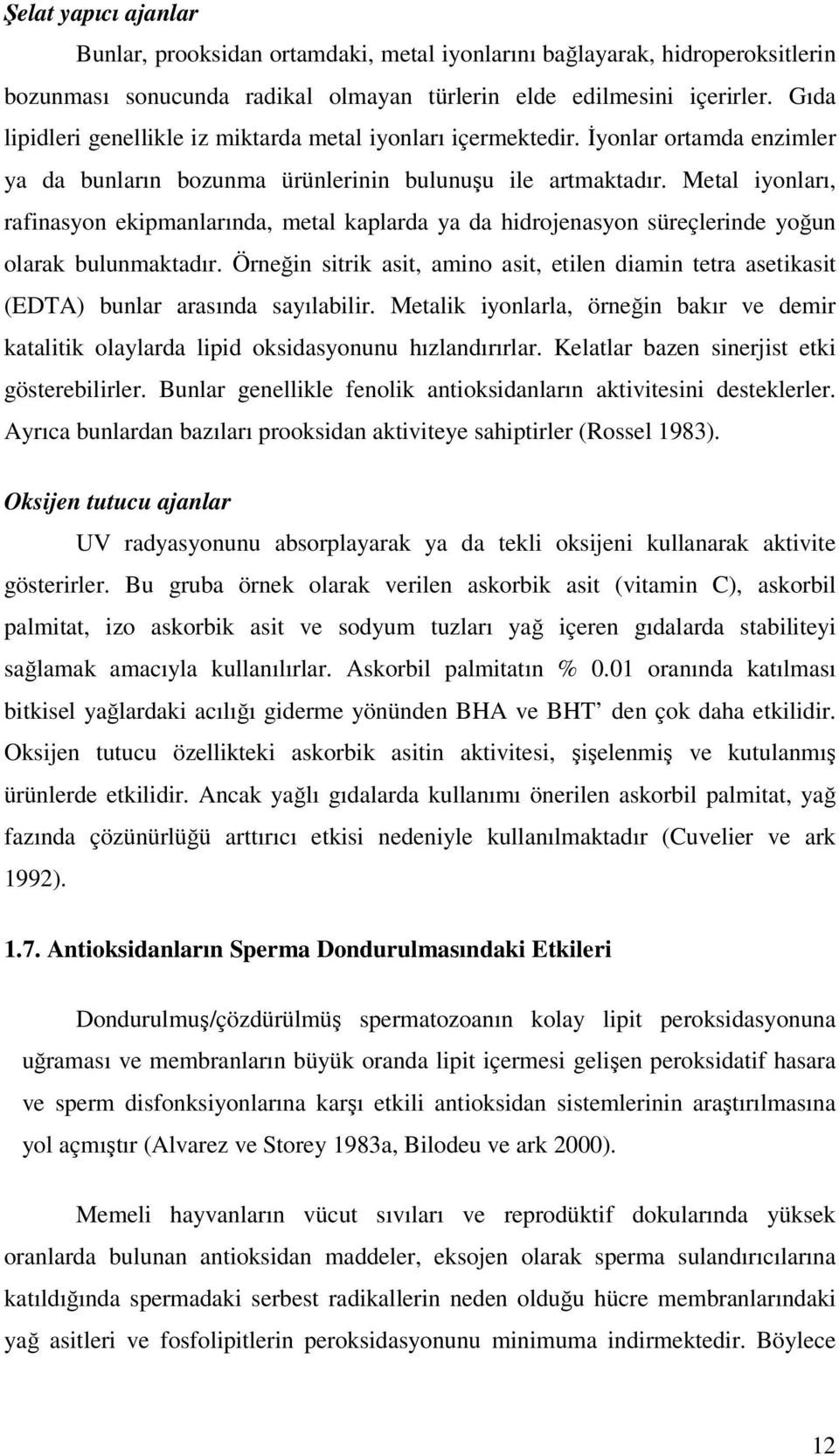 Metal iyonları, rafinasyon ekipmanlarında, metal kaplarda ya da hidrojenasyon süreçlerinde yoğun olarak bulunmaktadır.