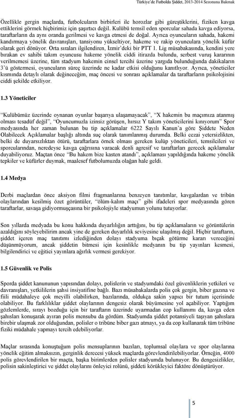 Ayrıca oyuncuların sahada, hakemi kandırmaya yönelik davranışları, tansiyonu yükseltiyor, hakeme ve rakip oyunculara yönelik küfür olarak geri dönüyor.