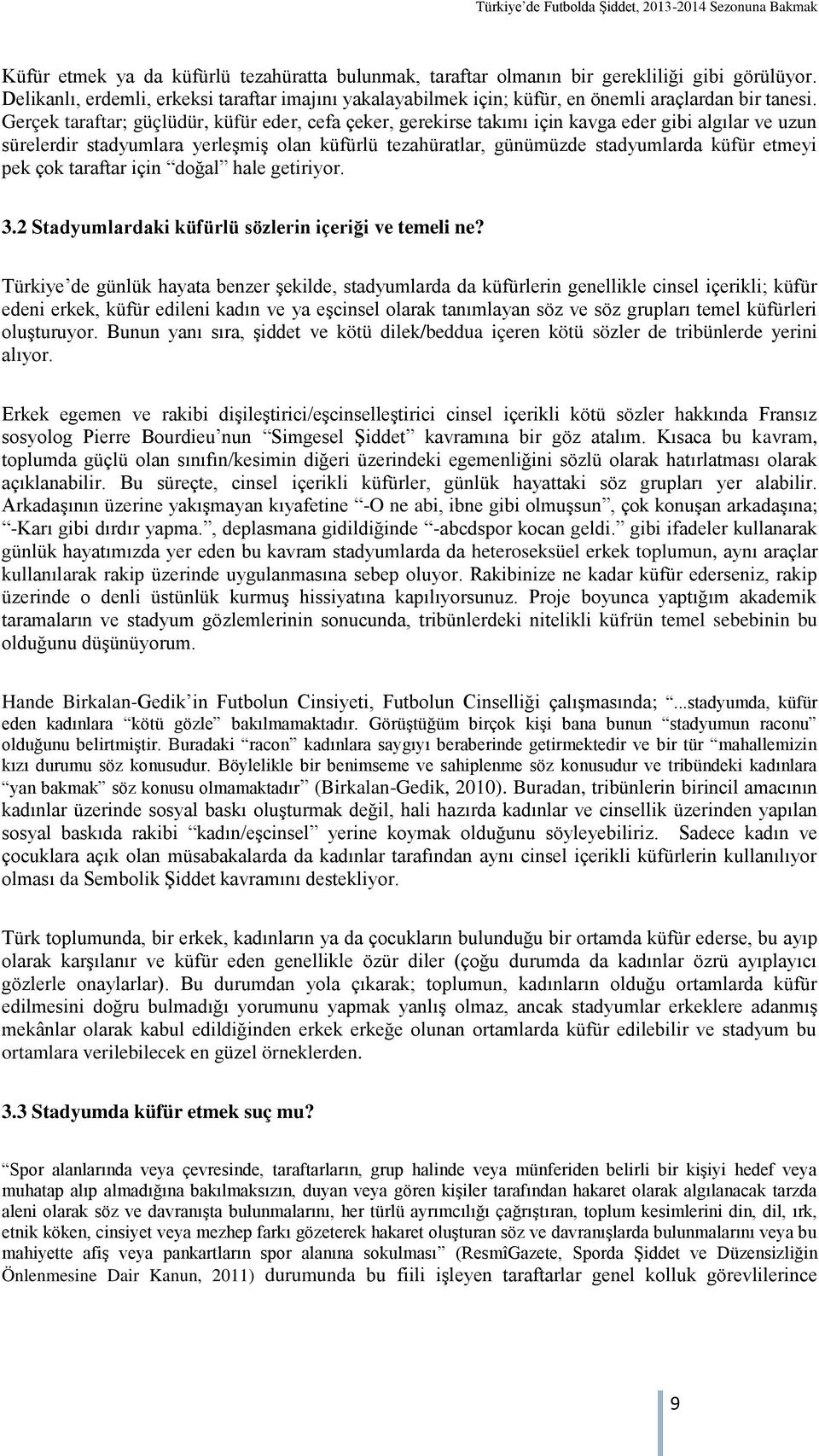 Gerçek taraftar; güçlüdür, küfür eder, cefa çeker, gerekirse takımı için kavga eder gibi algılar ve uzun sürelerdir stadyumlara yerleşmiş olan küfürlü tezahüratlar, günümüzde stadyumlarda küfür