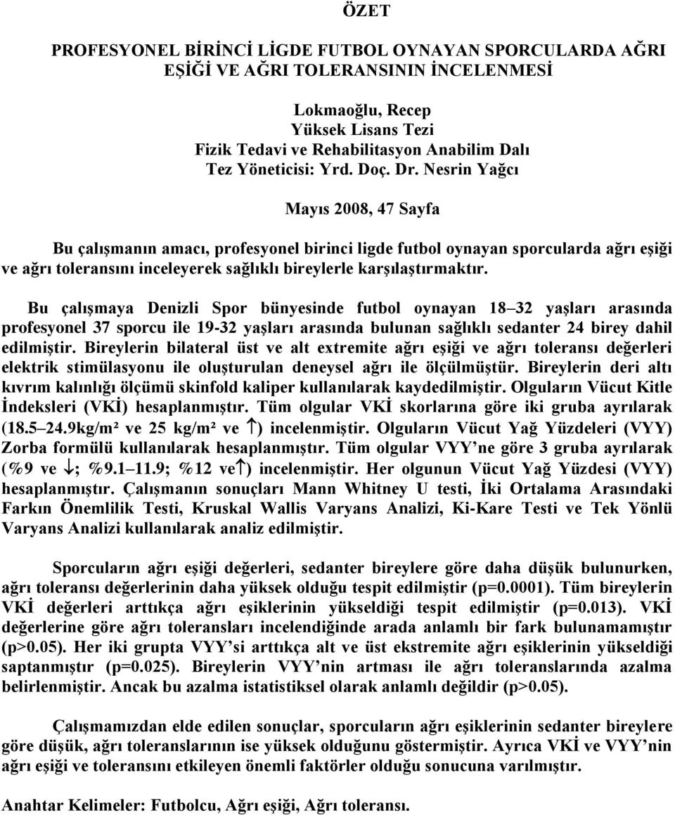 Nesrin Yağcı Mayıs 2008, 47 Sayfa Bu çalışmanın amacı, profesyonel birinci ligde futbol oynayan sporcularda ağrı eşiği ve ağrı toleransını inceleyerek sağlıklı bireylerle karşılaştırmaktır.