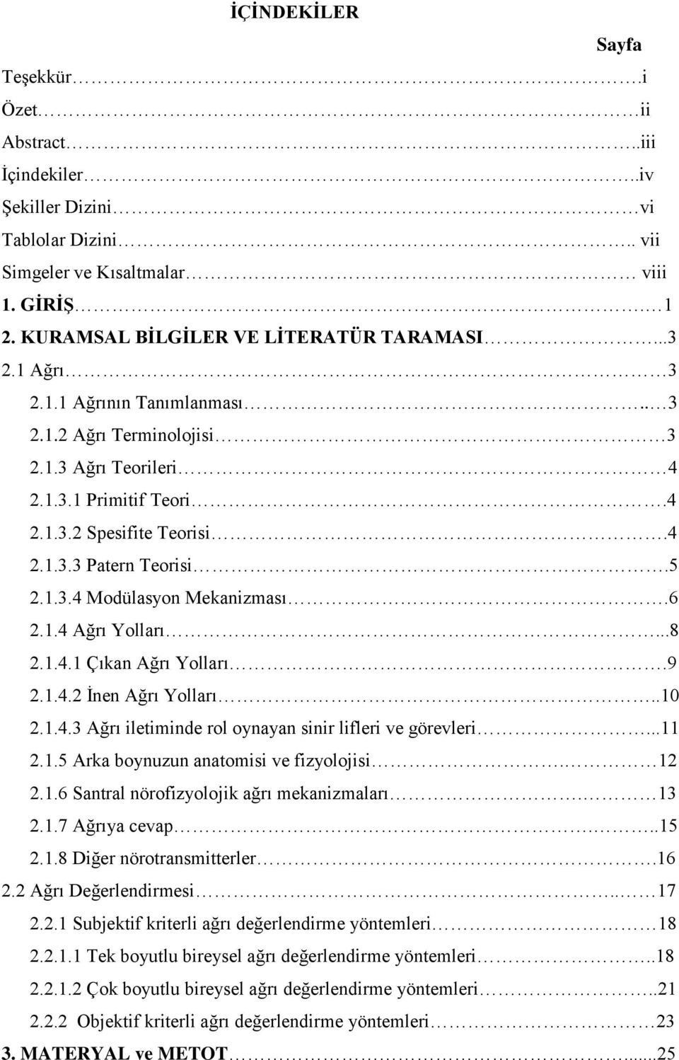 6 2.1.4 Ağrı Yolları...8 2.1.4.1 Çıkan Ağrı Yolları.9 2.1.4.2 İnen Ağrı Yolları..10 2.1.4.3 Ağrı iletiminde rol oynayan sinir lifleri ve görevleri...11 2.1.5 Arka boynuzun anatomisi ve fizyolojisi.