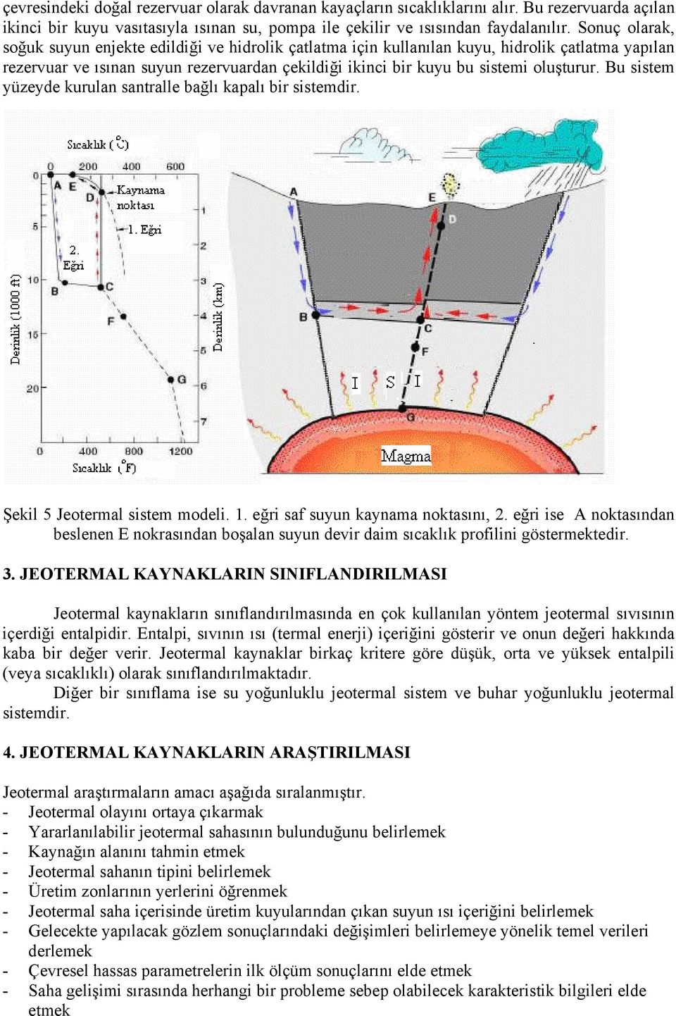 Bu sistem yüzeyde kurulan santralle bağlı kapalı bir sistemdir. Şekil 5 Jeotermal sistem modeli. 1. eğri saf suyun kaynama noktasını, 2.