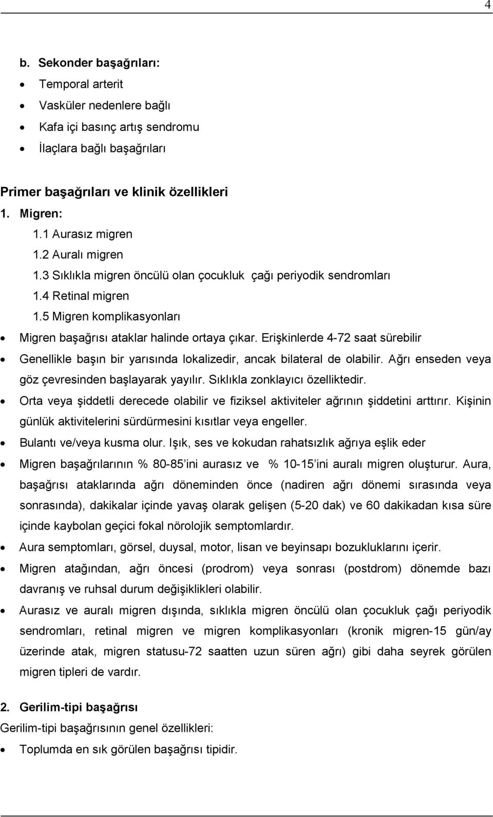 Erişkinlerde 4-72 saat sürebilir Genellikle başın bir yarısında lokalizedir, ancak bilateral de olabilir. Ağrı enseden veya göz çevresinden başlayarak yayılır. Sıklıkla zonklayıcı özelliktedir.