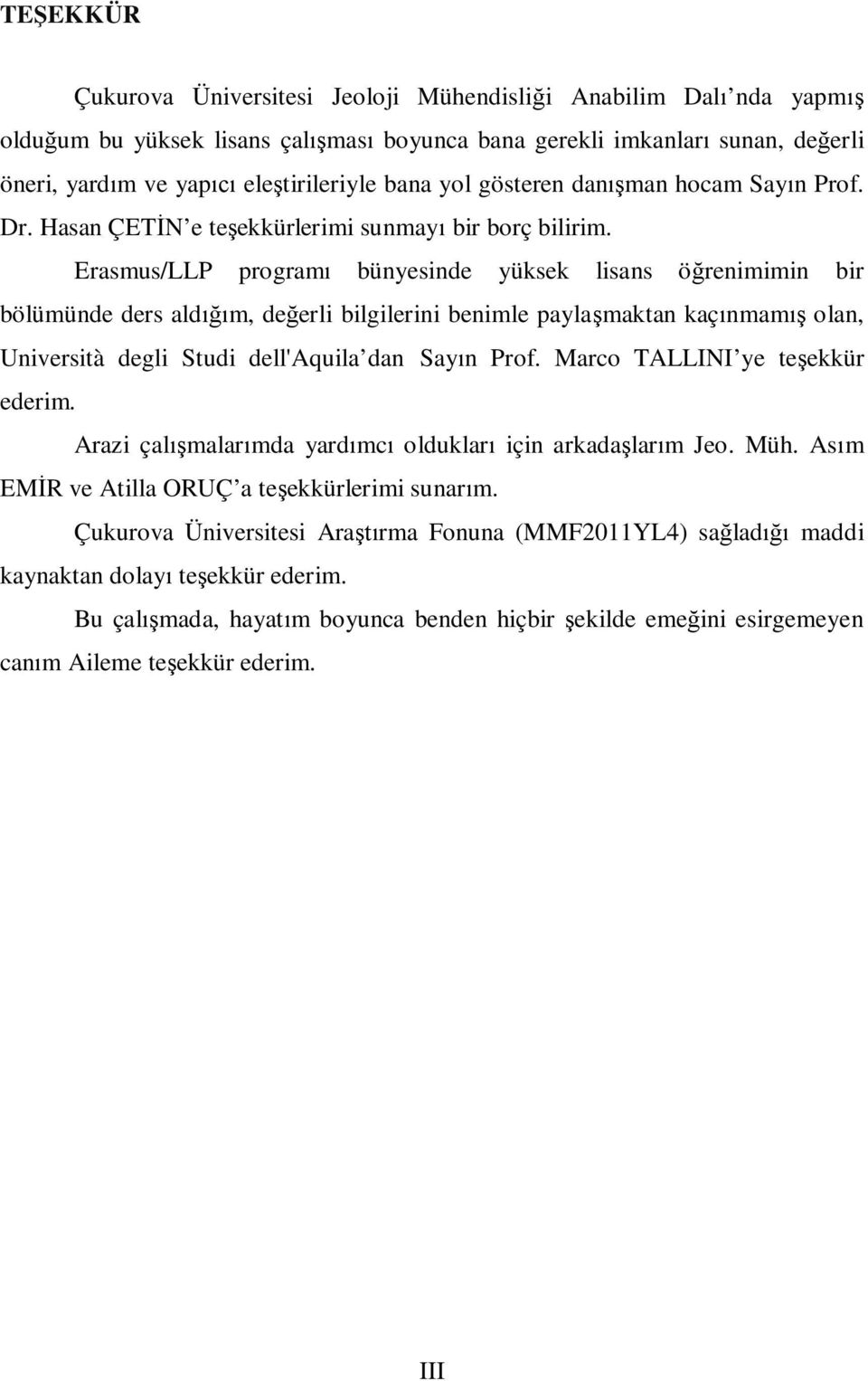 Erasmus/LLP program bünyesinde yüksek lisans ö renimimin bir bölümünde ders ald m, de erli bilgilerini benimle payla maktan kaç nmam olan, Università degli Studi dell'aquila dan Say n Prof.