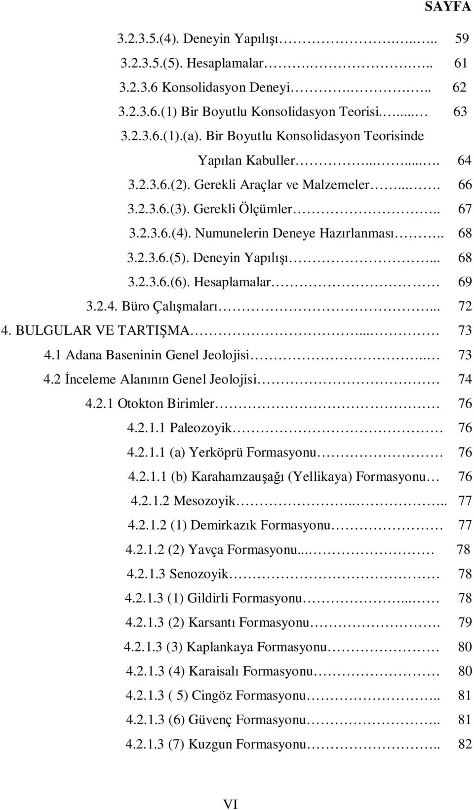 2.3.6.(5). Deneyin Yap... 68 3.2.3.6.(6). Hesaplamalar 69 3.2.4. Büro Çal malar... 72 4. BULGULAR VE TARTI MA... 73 4. Adana Baseninin Genel Jeolojisi.. 73 4.2 nceleme Alan n Genel Jeolojisi 74 4.2. Otokton Birimler 76 4.