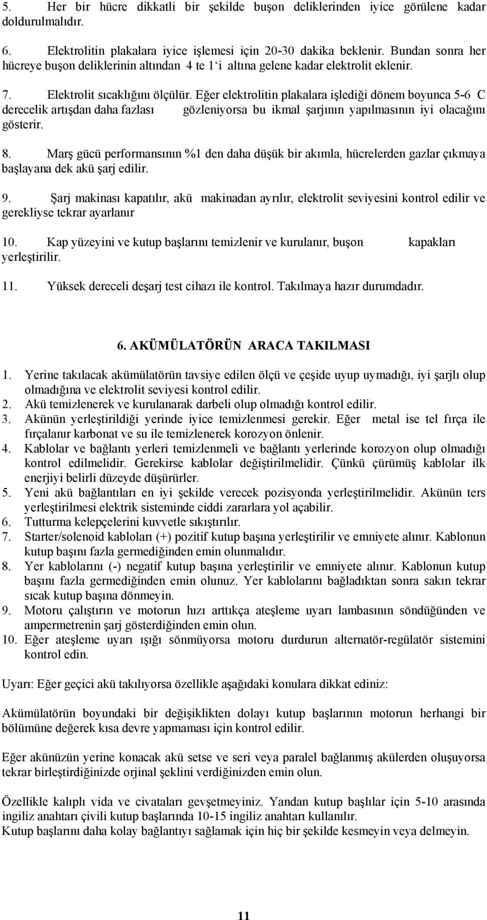 Eğer elektrolitin plakalara işlediği dönem boyunca 5-6 C derecelik artışdan daha fazlası gözleniyorsa bu ikmal şarjının yapılmasının iyi olacağını gösterir. 8.