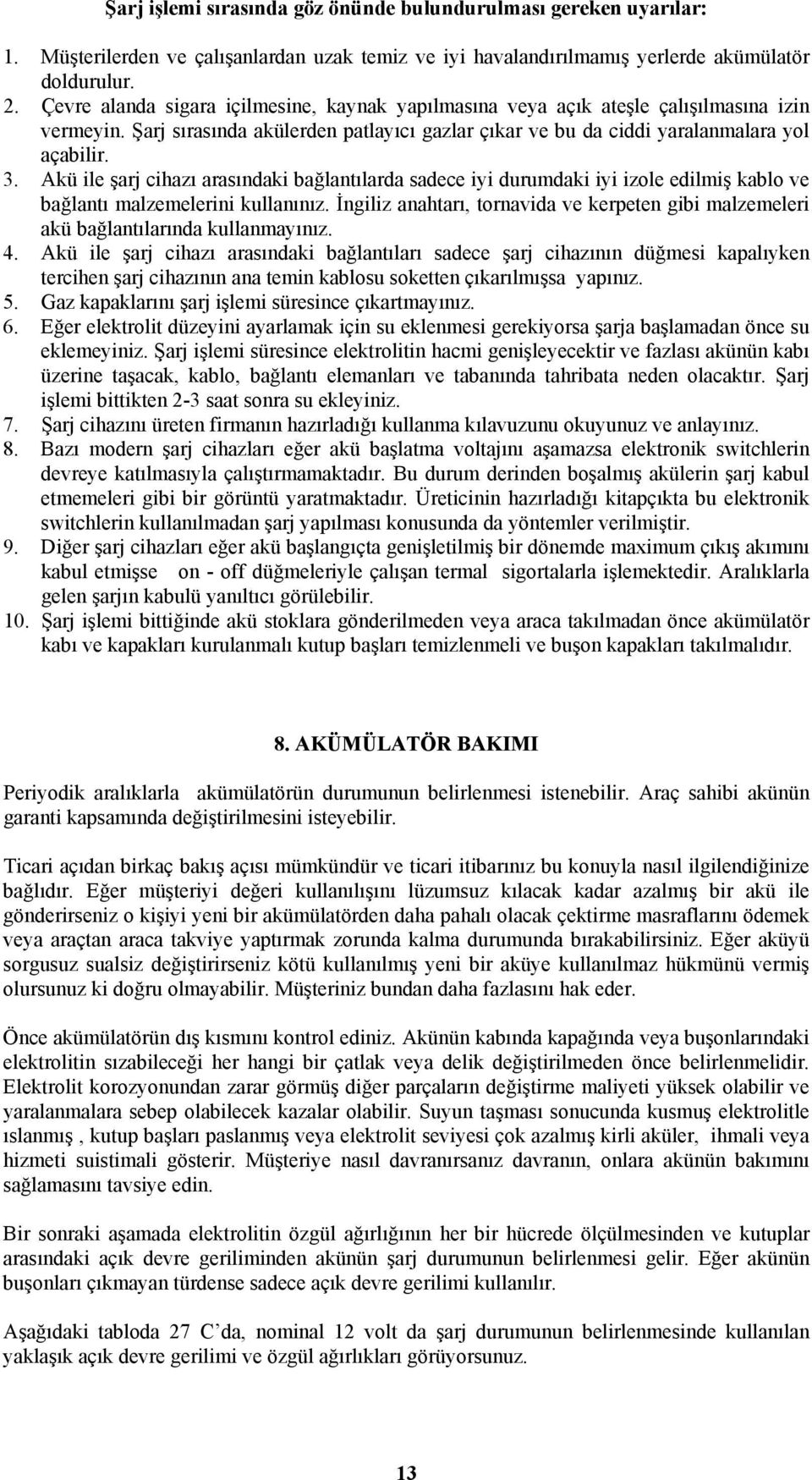 Akü ile şarj cihazı arasındaki bağlantılarda sadece iyi durumdaki iyi izole edilmiş kablo ve bağlantı malzemelerini kullanınız.