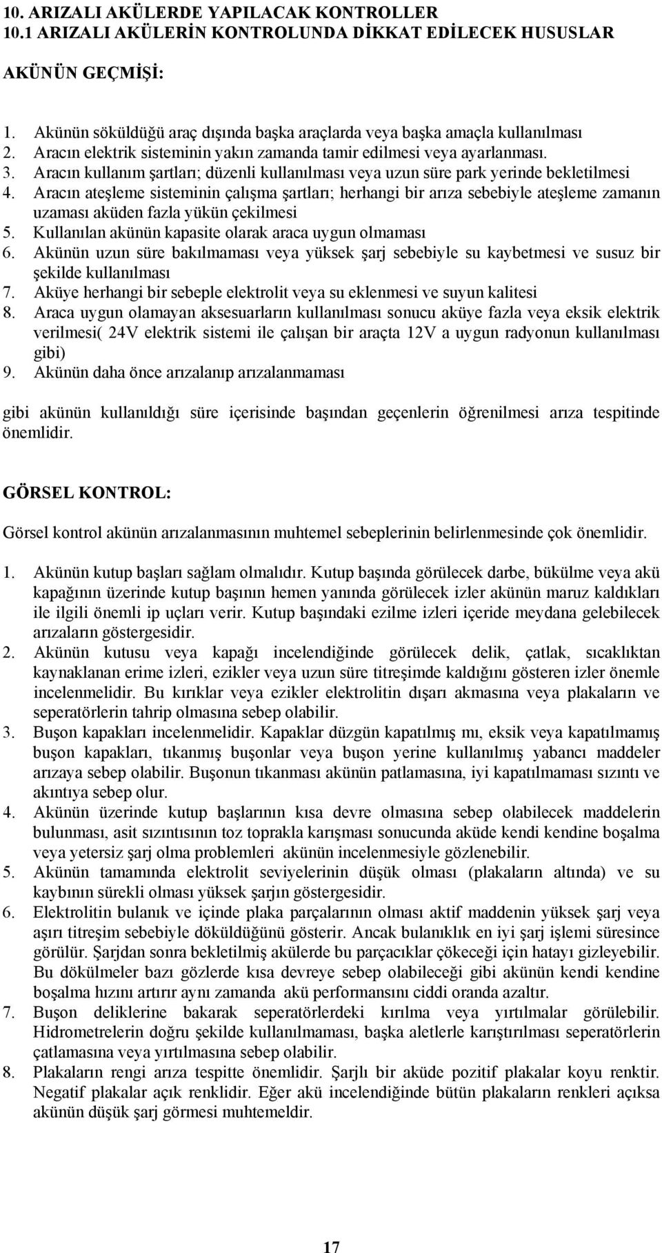 Aracın ateşleme sisteminin çalışma şartları; herhangi bir arıza sebebiyle ateşleme zamanın uzaması aküden fazla yükün çekilmesi 5. Kullanılan akünün kapasite olarak araca uygun olmaması 6.