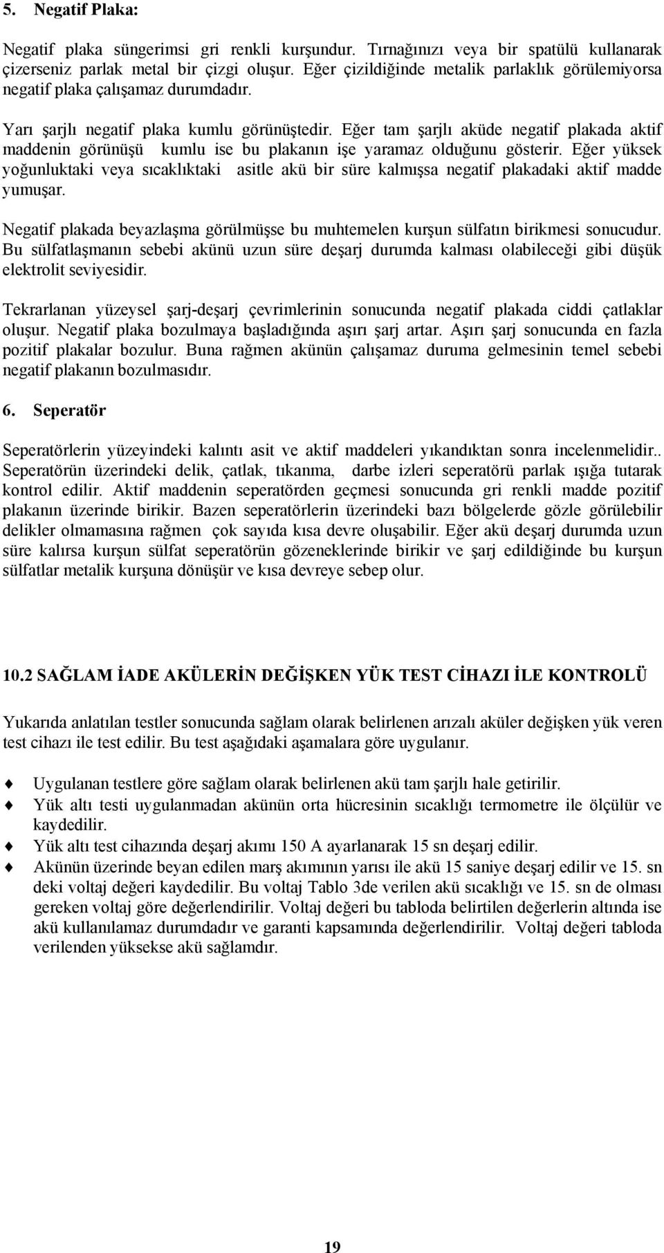 Eğer tam şarjlı aküde negatif plakada aktif maddenin görünüşü kumlu ise bu plakanın işe yaramaz olduğunu gösterir.