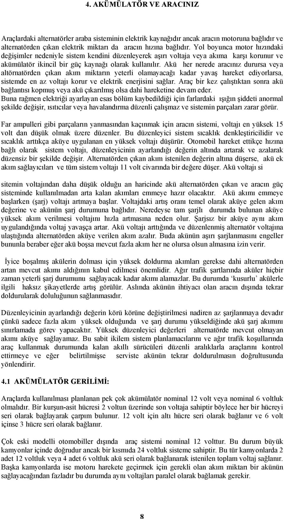 Akü her nerede aracınız durursa veya altörnatörden çıkan akım miktarın yeterli olamayacağı kadar yavaş hareket ediyorlarsa, sistemde en az voltajı korur ve elektrik enerjisini sağlar.