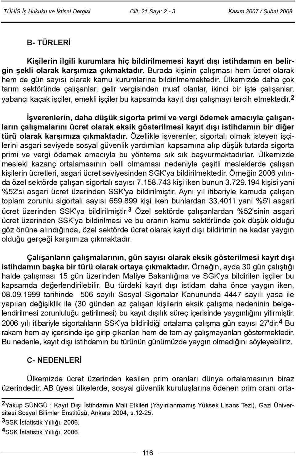 Ülkemizde daha çok tarým sektöründe çalýþanlar, gelir vergisinden muaf olanlar, ikinci bir iþte çalýþanlar, yabancý kaçak iþçiler, emekli iþçiler bu kapsamda kayýt dýþý çalýþmayý tercih etmektedir.