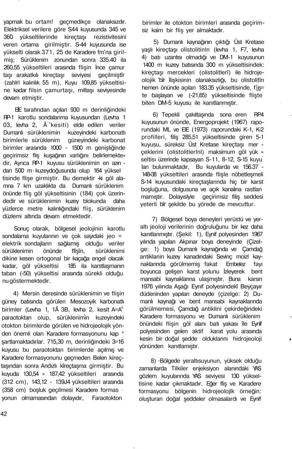 40 ila 260,55 yükseltileri arasında flişin İnce çamur taşı arakatkılı kireçtaşı seviyesi geçilmiştîr (zahlrl kalınlık 55 m), Kuyu 109,85 yükseltisine kadar filsin çamurtaşı, miltaşı seviyesinde devam