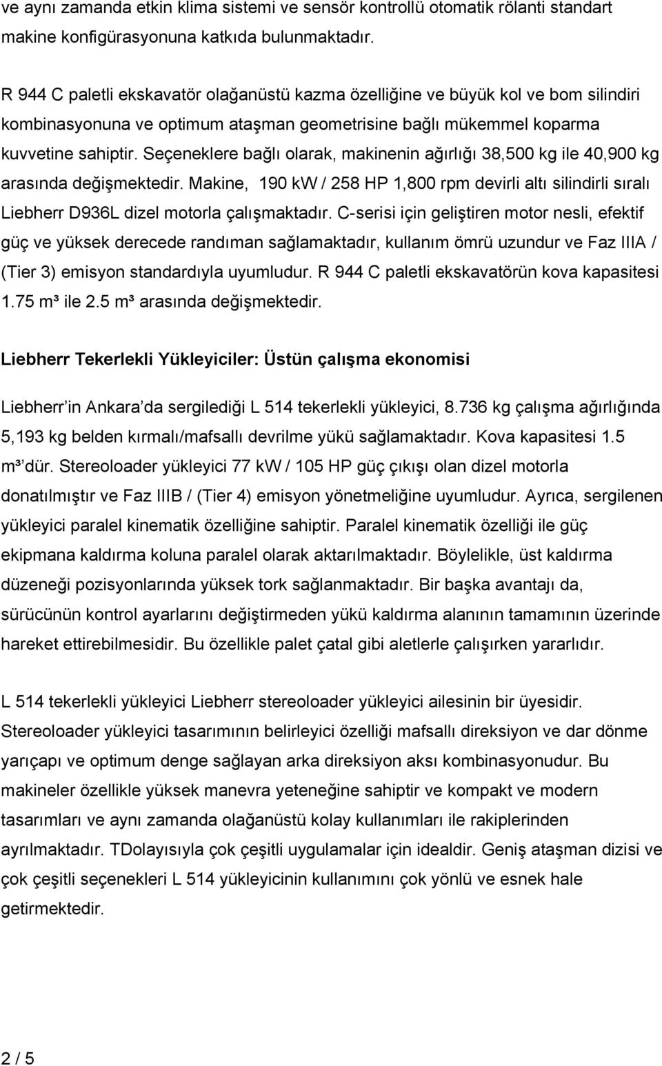 Seçeneklere bağlı olarak, makinenin ağırlığı 38,500 kg ile 40,900 kg arasında değişmektedir.