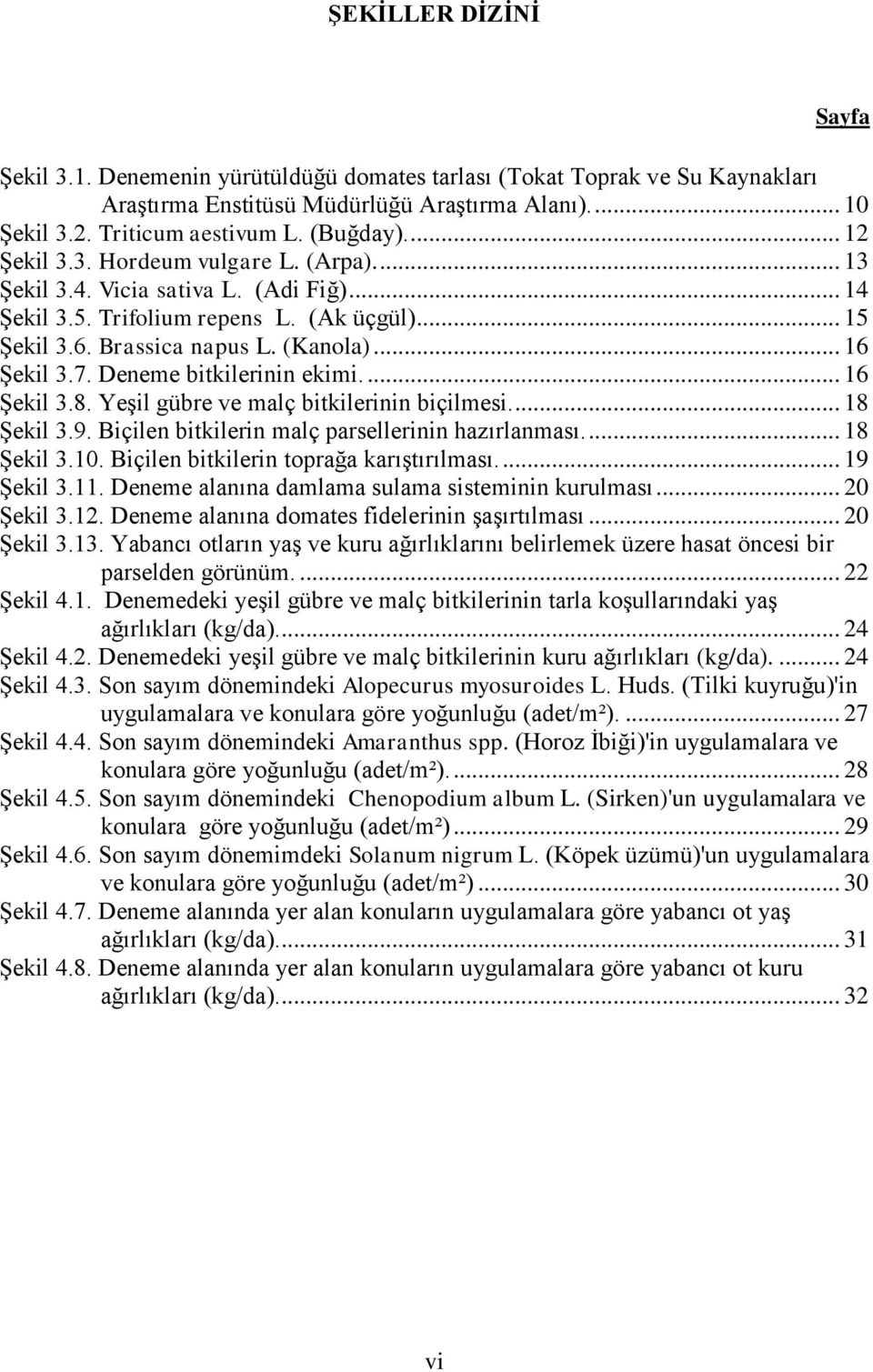 Deneme bitkilerinin ekimi.... 16 ġekil 3.8. YeĢil gübre ve malç bitkilerinin biçilmesi.... 18 ġekil 3.9. Biçilen bitkilerin malç parsellerinin hazırlanması.... 18 ġekil 3.10.