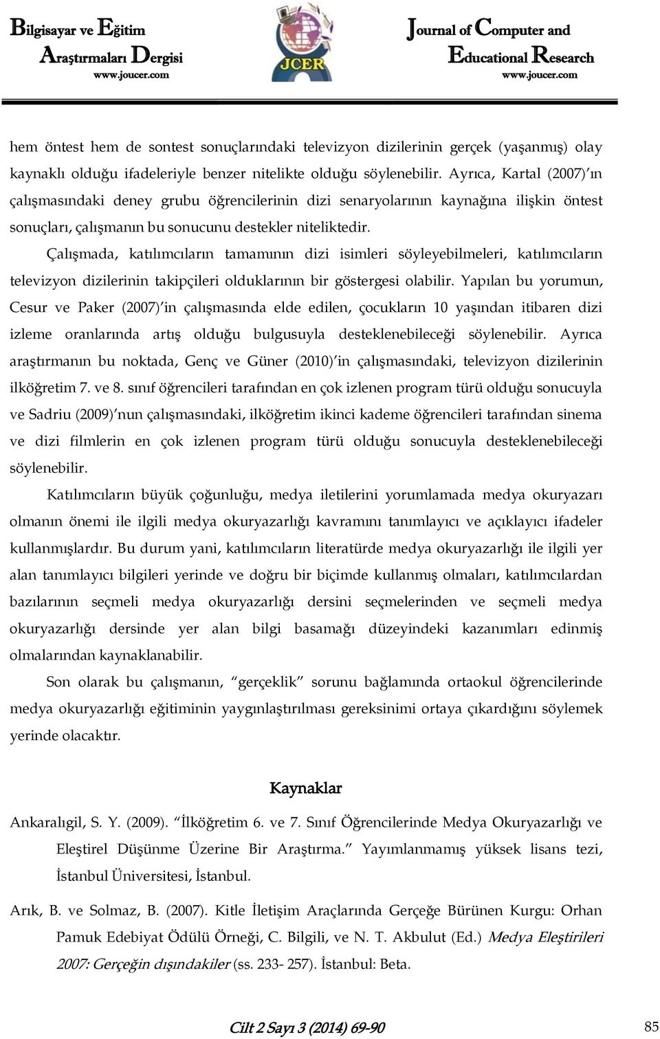 Çalışmada, katılımcıların tamamının dizi isimleri söyleyebilmeleri, katılımcıların televizyon dizilerinin takipçileri olduklarının bir göstergesi olabilir.