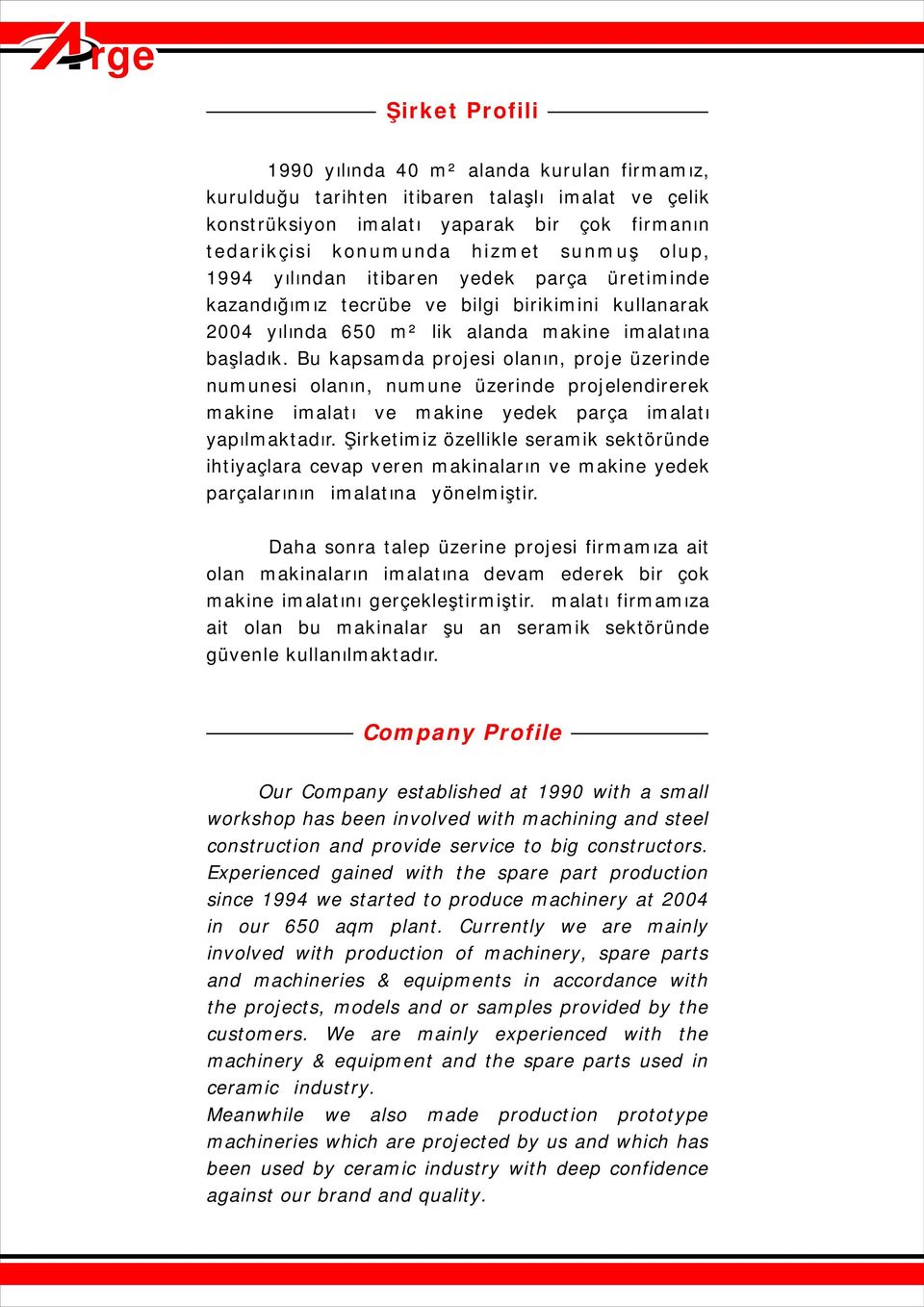 Bu kapsamda projesi olanın, proje üzerinde numunesi olanın, numune üzerinde projelendirerek makine imalatı ve makine yedek parça imalatı yapılmaktadır.