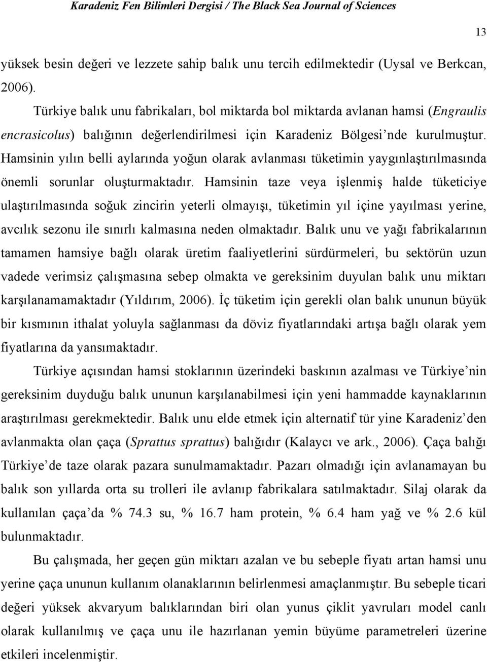 Hamsinin yılın belli aylarında yoğun olarak avlanması tüketimin yaygınlaştırılmasında önemli sorunlar oluşturmaktadır.