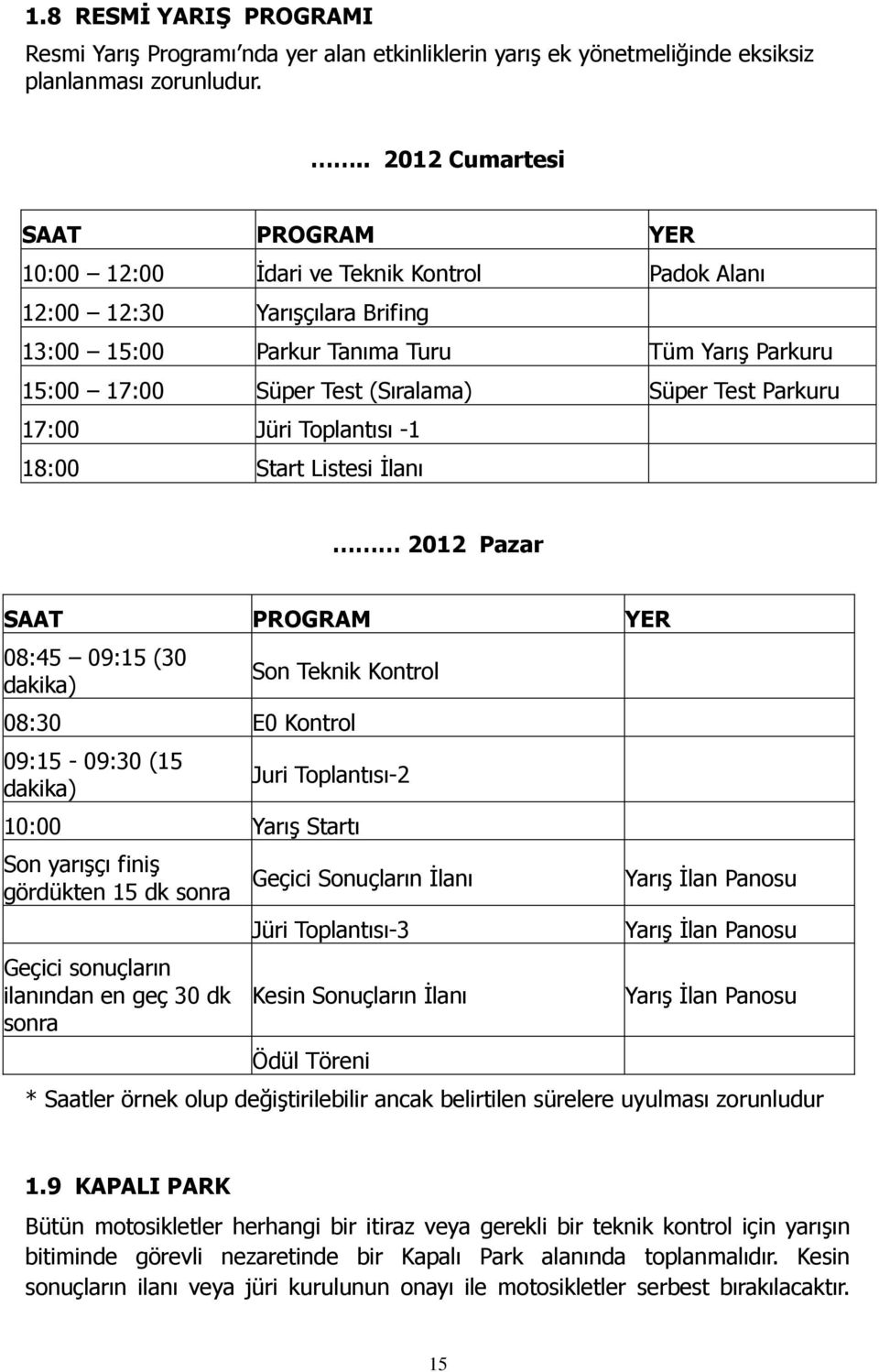 Süper Test Parkuru 17:00 Jüri Toplantısı -1 18:00 Start Listesi İlanı 2012 Pazar SAAT PROGRAM YER 08:45 09:15 (30 dakika) Son Teknik Kontrol 08:30 E0 Kontrol 09:15-09:30 (15 dakika) Juri Toplantısı-2