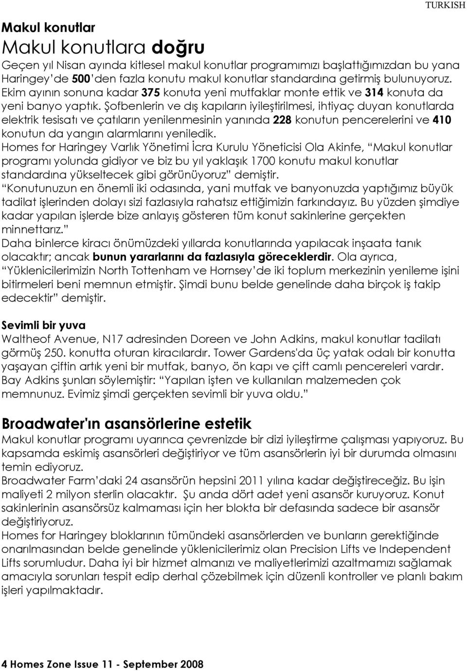 Şofbenlerin ve dış kapıların iyileştirilmesi, ihtiyaç duyan konutlarda elektrik tesisatı ve çatıların yenilenmesinin yanında 228 konutun pencerelerini ve 410 konutun da yangın alarmlarını yeniledik.