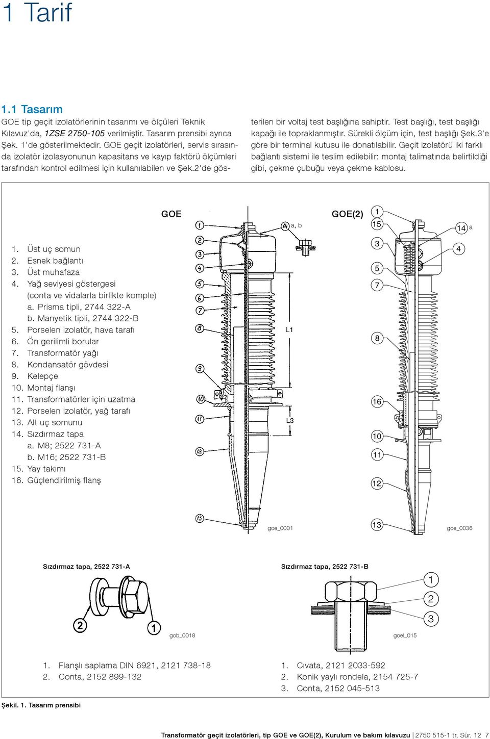 2'de gös- terilen bir voltaj test başlığına sahiptir. Test başlığı, test başlığı kapağı ile topraklanmıştır. Sürekli ölçüm için, test başlığı Şek.3'e göre bir terminal kutusu ile donatılabilir.