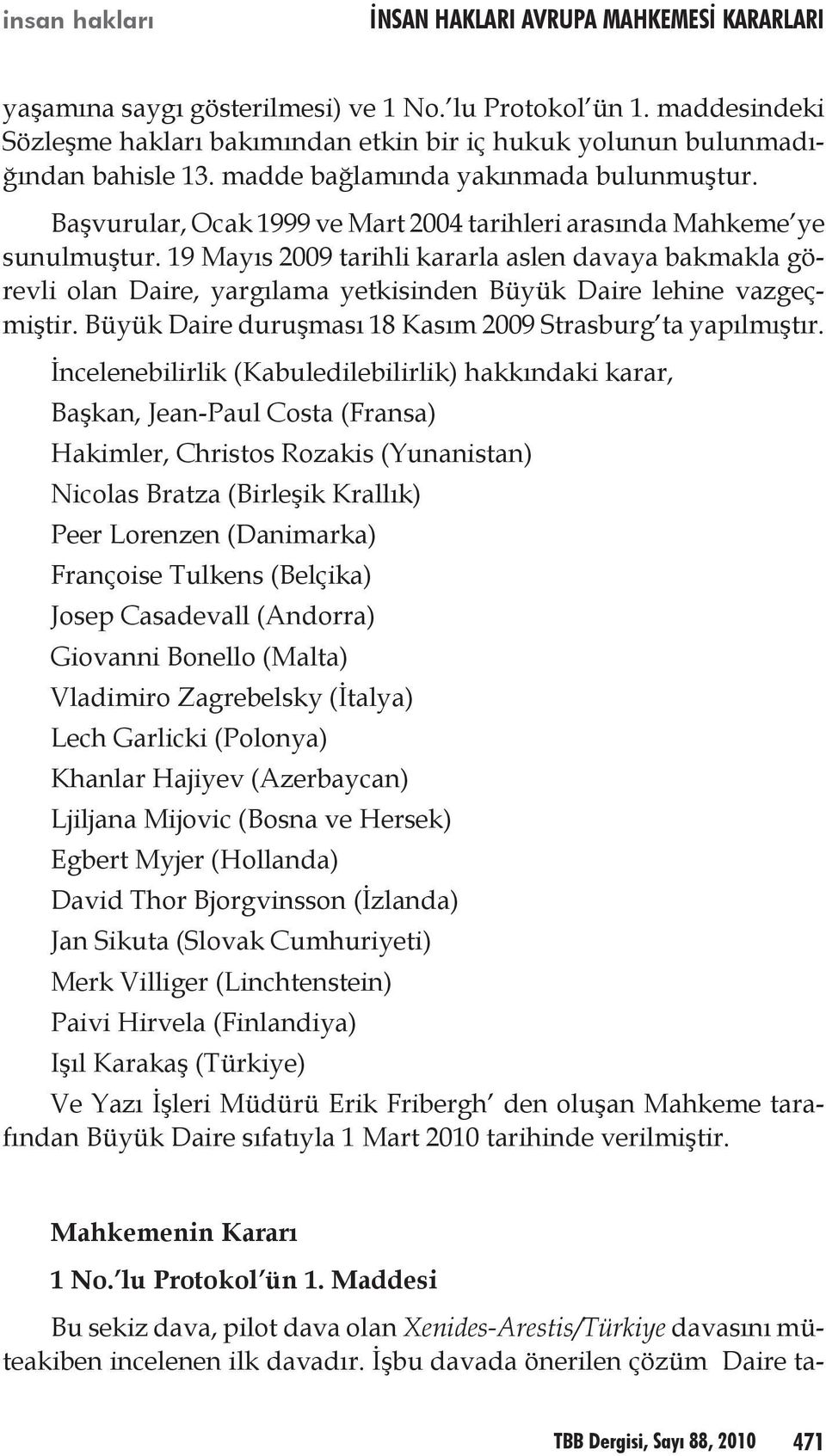 19 Mayıs 2009 tarihli kararla aslen davaya bakmakla görevli olan Daire, yargılama yetkisinden Büyük Daire lehine vazgeçmiştir. Büyük Daire duruşması 18 Kasım 2009 Strasburg ta yapılmıştır.