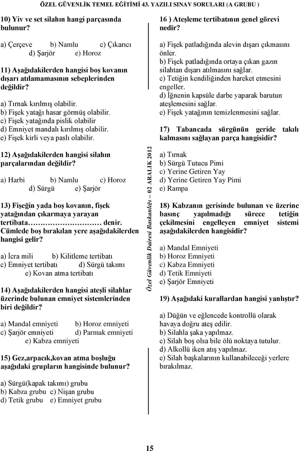 16 ) AteĢleme tertibatının genel görevi nedir? a) Fişek patladığında alevin dışarı çıkmasını önler. b) Fişek patladığında ortaya çıkan gazın silahtan dışarı atılmasını sağlar.