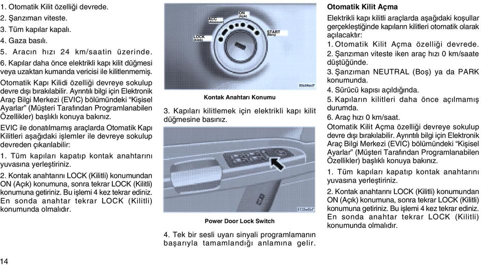 Ayrýntýlý bilgi için Elektronik Araç Bilgi Merkezi (EVIC) bölümündeki Kiþisel Ayarlar (Müþteri Tarafýndan Programlanabilen Özellikler) baþlýklý konuya bakýnýz.