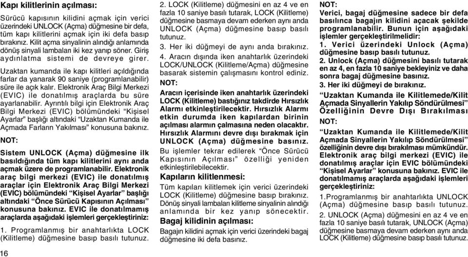 Uzaktan kumanda ile kapý kilitleri açýldýðýnda farlar da yanarak 90 saniye (programlanabilir) süre ile açýk kalýr. Elektronik Araç Bilgi Merkezi (EVIC) ile donatýlmýþ araçlarda bu süre ayarlanabilir.