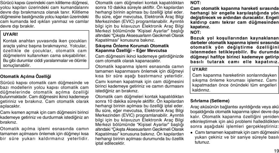 Kontak anahtarý yuvasýnda iken çocuklarý araçta yalnýz baþýna býrakmayýnýz. Yolcular, özellikle de çocuklar, otomatik cam düðmelerini kullanýrken cama sýkýþabilirler.